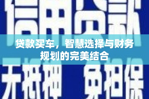 得荣贷款买车，智慧选择与财务规划的完美结合