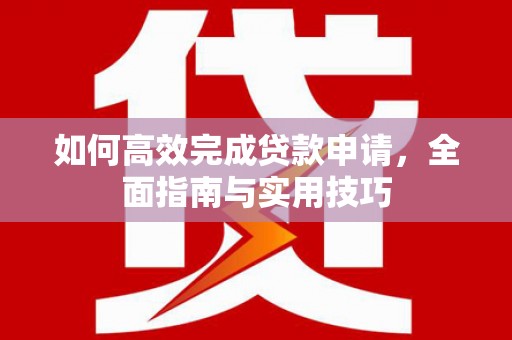 得荣如何高效完成贷款申请，全面指南与实用技巧