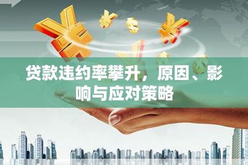 得荣贷款违约率攀升，原因、影响与应对策略