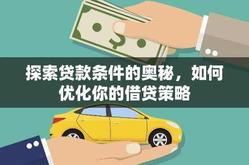 得荣探索贷款条件的奥秘，如何优化你的借贷策略
