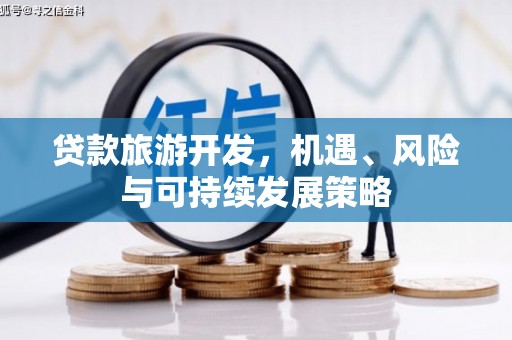 得荣贷款旅游开发，机遇、风险与可持续发展策略