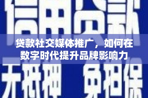 得荣贷款社交媒体推广，如何在数字时代提升品牌影响力