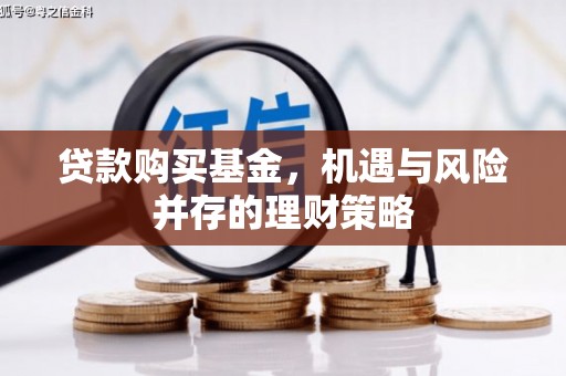 得荣贷款购买基金，机遇与风险并存的理财策略