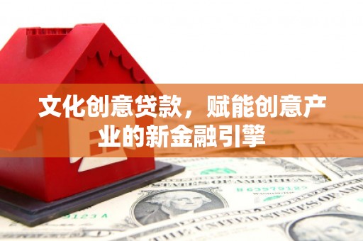得荣文化创意贷款，赋能创意产业的新金融引擎