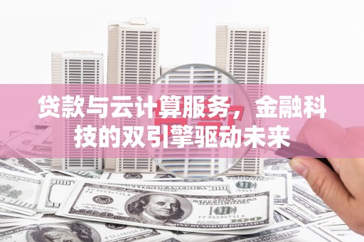 得荣贷款与云计算服务，金融科技的双引擎驱动未来