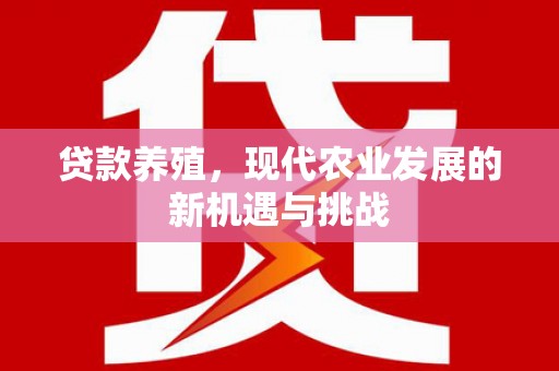 得荣贷款养殖，现代农业发展的新机遇与挑战