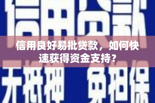 得荣信用良好易批贷款，如何快速获得资金支持？