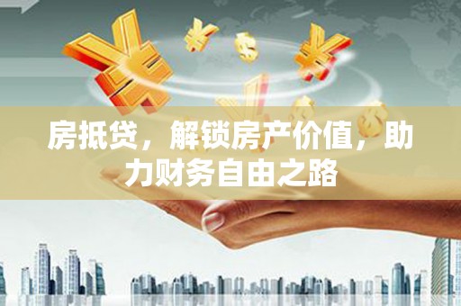 得荣房抵贷，解锁房产价值，助力财务自由之路