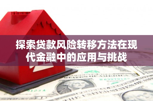得荣探索贷款风险转移方法在现代金融中的应用与挑战