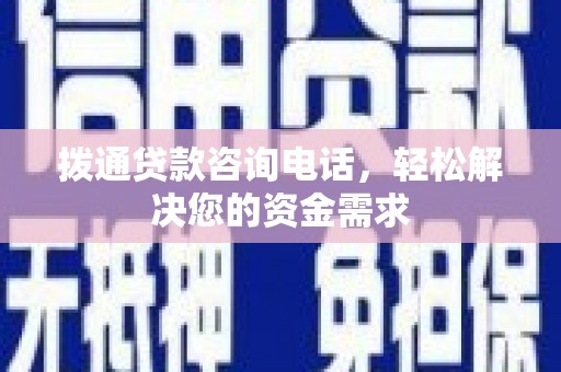 得荣拨通贷款咨询电话，轻松解决您的资金需求