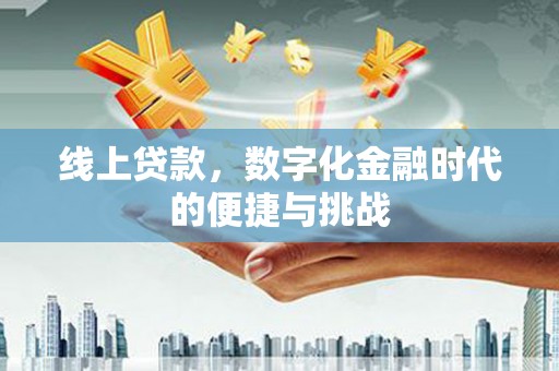 得荣线上贷款，数字化金融时代的便捷与挑战