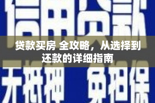 得荣贷款买房 全攻略，从选择到还款的详细指南