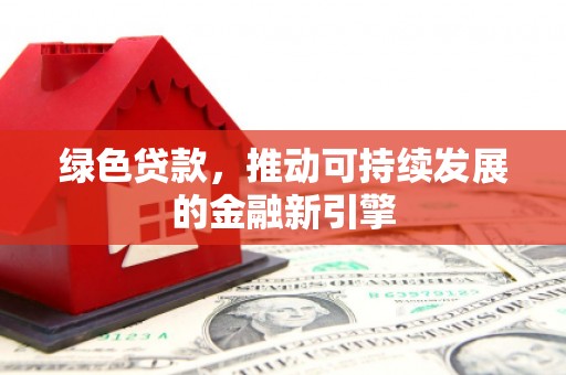 得荣绿色贷款，推动可持续发展的金融新引擎