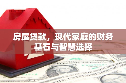 得荣房屋贷款，现代家庭的财务基石与智慧选择
