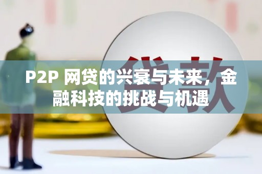 得荣P2P 网贷的兴衰与未来，金融科技的挑战与机遇