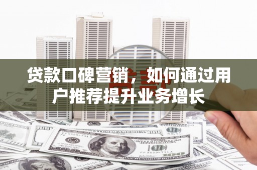 得荣贷款口碑营销，如何通过用户推荐提升业务增长