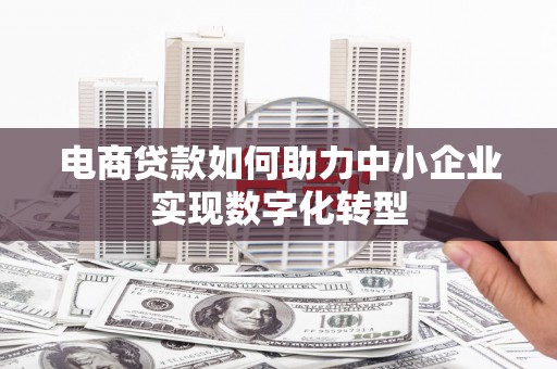 得荣电商贷款如何助力中小企业实现数字化转型