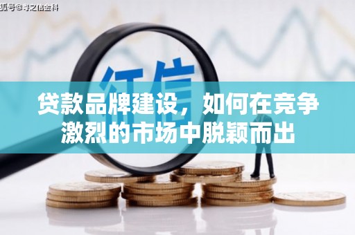得荣贷款品牌建设，如何在竞争激烈的市场中脱颖而出