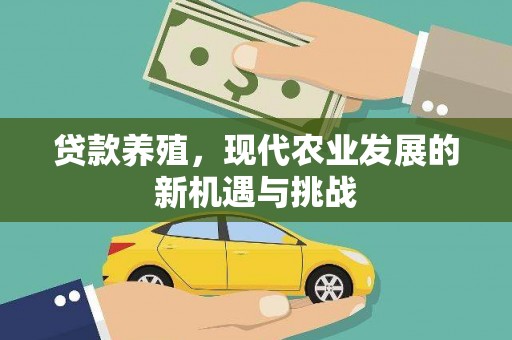 得荣贷款养殖，现代农业发展的新机遇与挑战