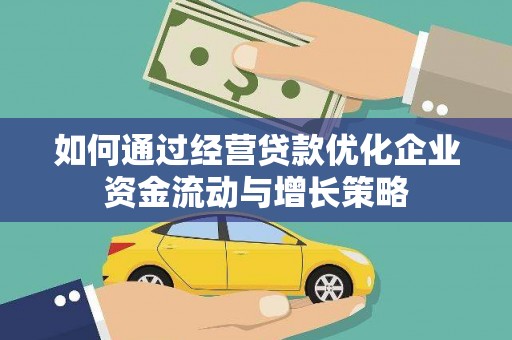 得荣如何通过经营贷款优化企业资金流动与增长策略