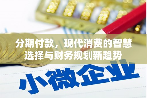 得荣分期付款，现代消费的智慧选择与财务规划新趋势