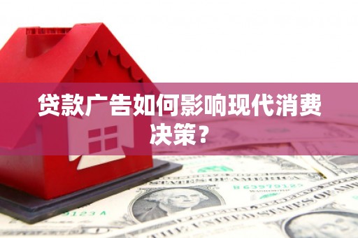得荣贷款广告如何影响现代消费决策？