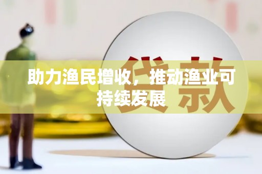 得荣助力渔民增收，推动渔业可持续发展