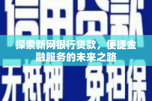 得荣探索新网银行贷款，便捷金融服务的未来之路