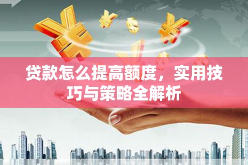 得荣贷款怎么提高额度，实用技巧与策略全解析
