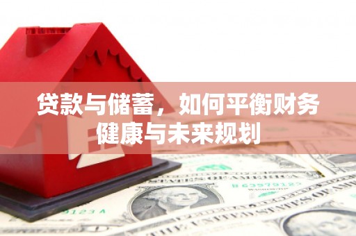 得荣贷款与储蓄，如何平衡财务健康与未来规划