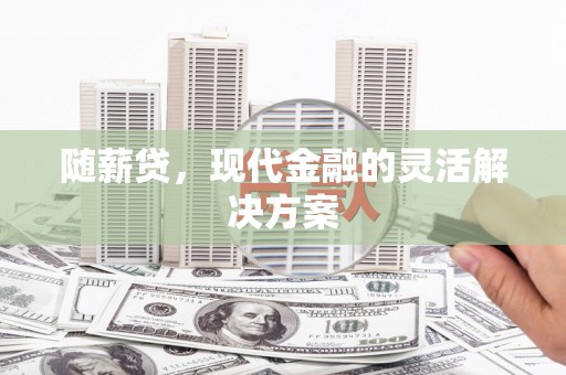 得荣随薪贷，现代金融的灵活解决方案