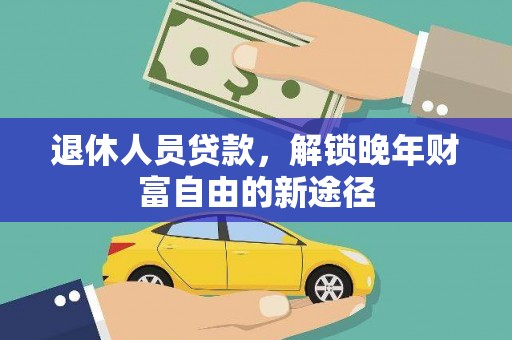 得荣退休人员贷款，解锁晚年财富自由的新途径
