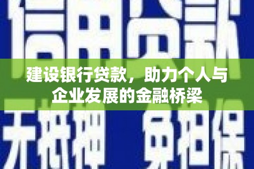 得荣建设银行贷款，助力个人与企业发展的金融桥梁