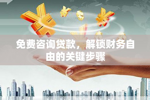 得荣免费咨询贷款，解锁财务自由的关键步骤