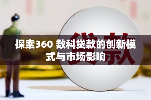 得荣探索360 数科贷款的创新模式与市场影响