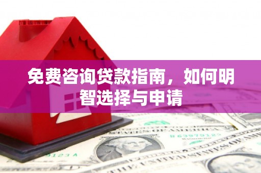 得荣免费咨询贷款指南，如何明智选择与申请