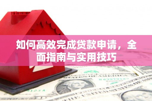 得荣如何高效完成贷款申请，全面指南与实用技巧