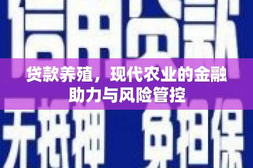 得荣贷款养殖，现代农业的金融助力与风险管控