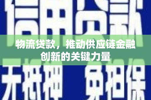 得荣物流贷款，推动供应链金融创新的关键力量