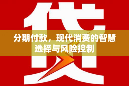 得荣分期付款，现代消费的智慧选择与风险控制
