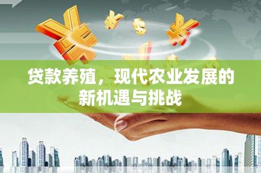 得荣贷款养殖，现代农业发展的新机遇与挑战