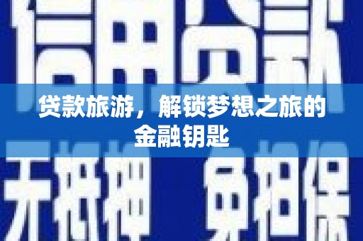 得荣贷款旅游，解锁梦想之旅的金融钥匙