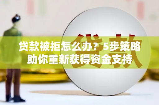 得荣贷款被拒怎么办？5步策略助你重新获得资金支持