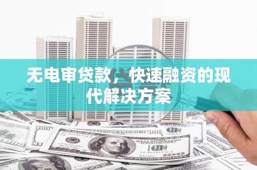 得荣无电审贷款，快速融资的现代解决方案