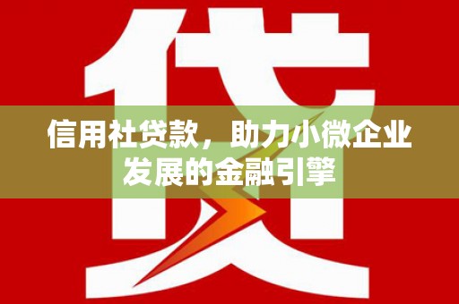 得荣信用社贷款，助力小微企业发展的金融引擎