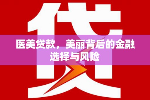 得荣医美贷款，美丽背后的金融选择与风险