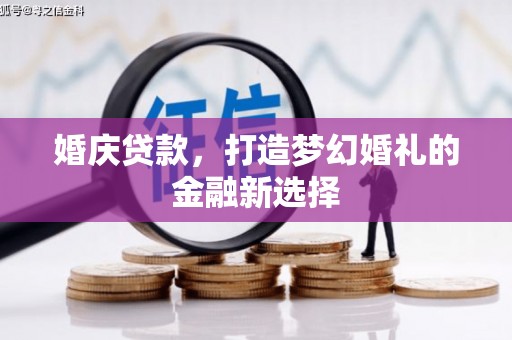 得荣婚庆贷款，打造梦幻婚礼的金融新选择