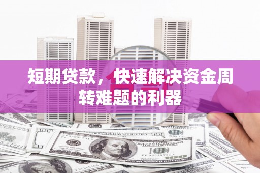 得荣短期贷款，快速解决资金周转难题的利器
