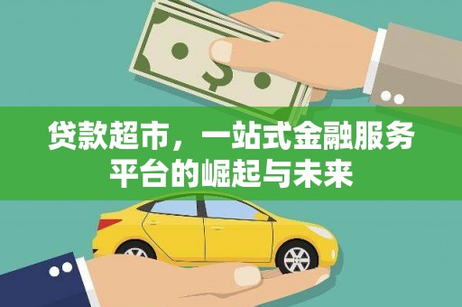 得荣贷款超市，一站式金融服务平台的崛起与未来