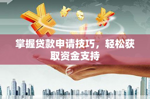 得荣掌握贷款申请技巧，轻松获取资金支持